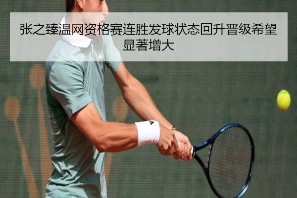 张之臻温网资格赛连胜发球状态回升晋级希望显著增大