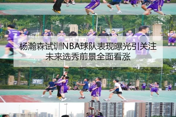 杨瀚森试训NBA球队表现曝光引关注 未来选秀前景全面看涨