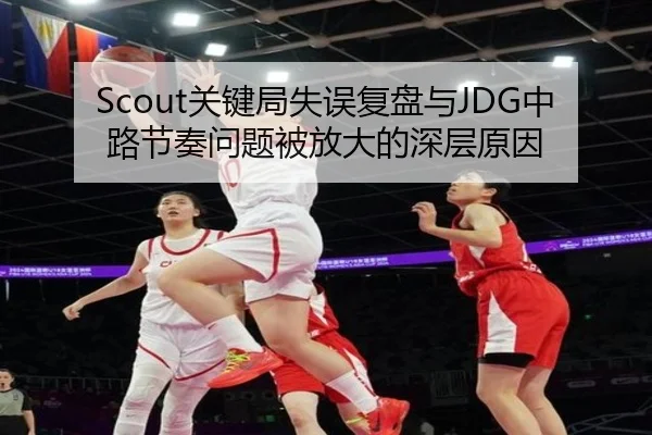 Scout关键局失误复盘与JDG中路节奏问题被放大的深层原因
