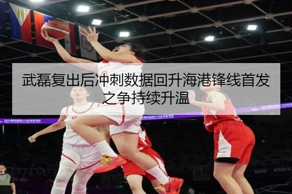 武磊复出后冲刺数据回升海港锋线首发之争持续升温